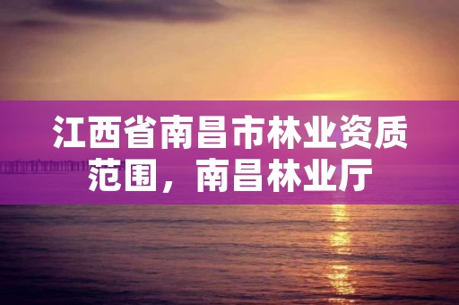 江西省南昌市林业资质范围,南昌林业厅