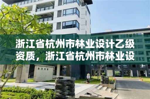 浙江省杭州市林业设计乙级资质,浙江省杭州市林业设计乙级资质公司名单