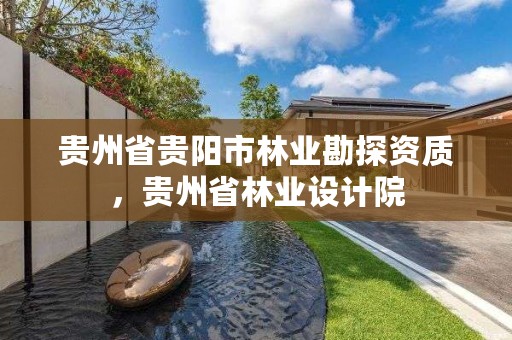 贵州省贵阳市林业勘探资质,贵州省林业设计院