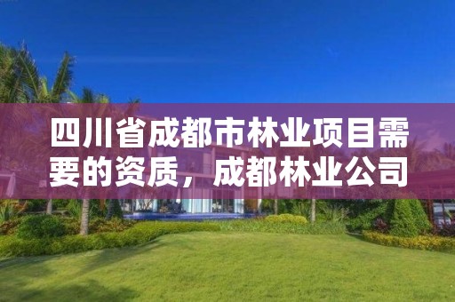 四川省成都市林业项目需要的资质,成都林业公司招聘