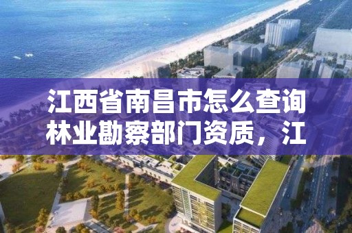 江西省南昌市怎么查询林业勘察部门资质,江西林业局在哪里