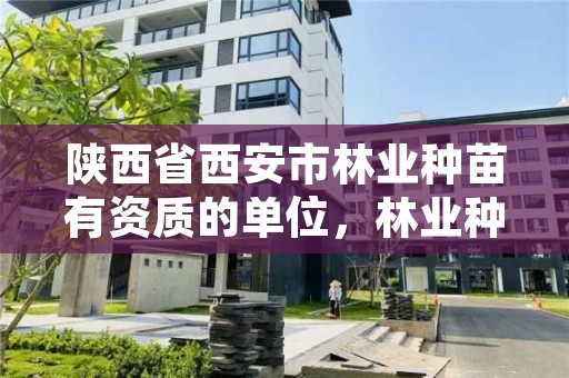 陕西省西安市林业种苗有资质的单位,林业种苗管理总站怎么样