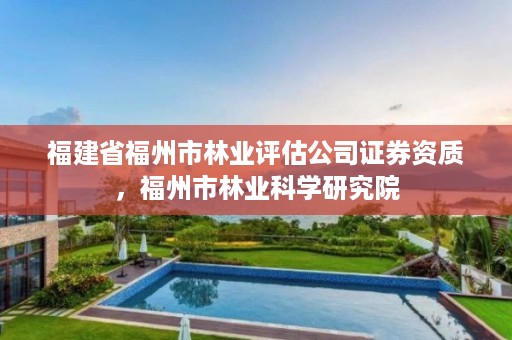 福建省福州市林业评估公司证券资质,福州市林业科学研究院