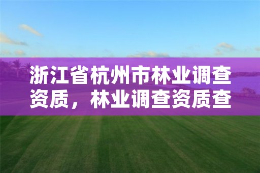浙江省杭州市林业调查资质,林业调查资质查询