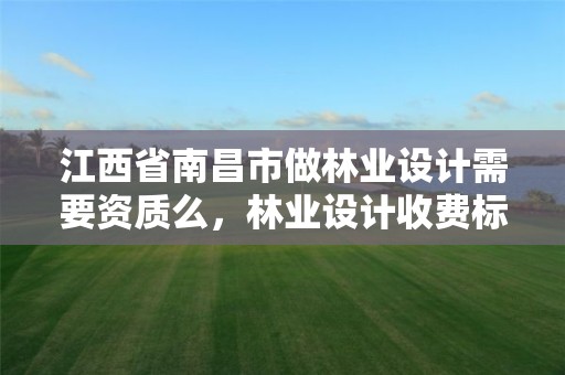 江西省南昌市做林业设计需要资质么,林业设计收费标准