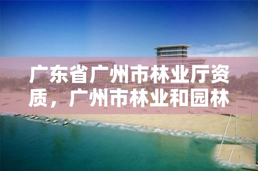 广东省广州市林业厅资质,广州市林业和园林局电话号码