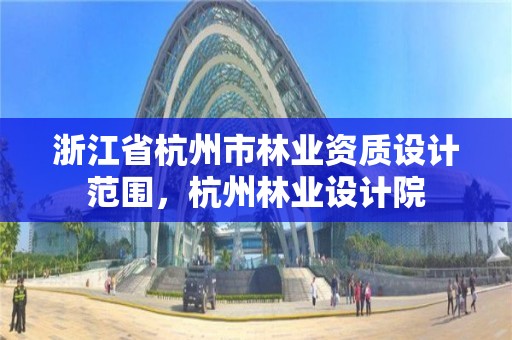 浙江省杭州市林业资质设计范围,杭州林业设计院