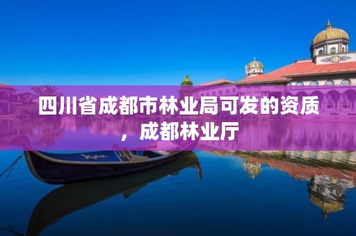 四川省成都市林业局可发的资质,成都林业厅