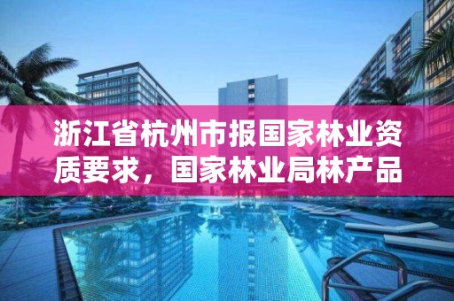 浙江省杭州市报国家林业资质要求,国家林业局林产品质量检验检测中心杭州