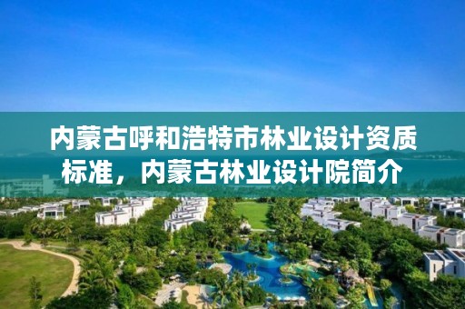 内蒙古呼和浩特市林业设计资质标准,内蒙古林业设计院简介