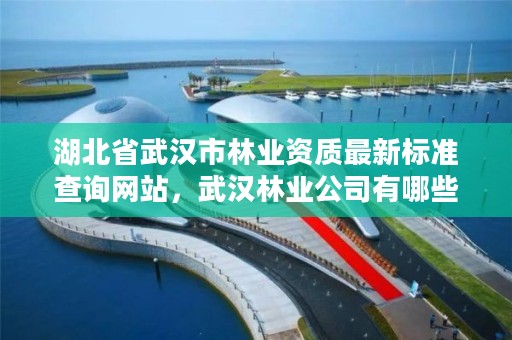 湖北省武汉市林业资质最新标准查询网站,武汉林业公司有哪些