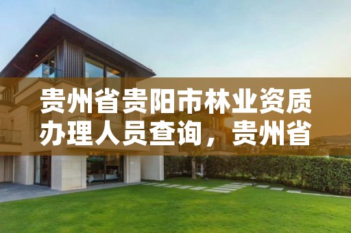 贵州省贵阳市林业资质办理人员查询,贵州省林业工程建设协会官网