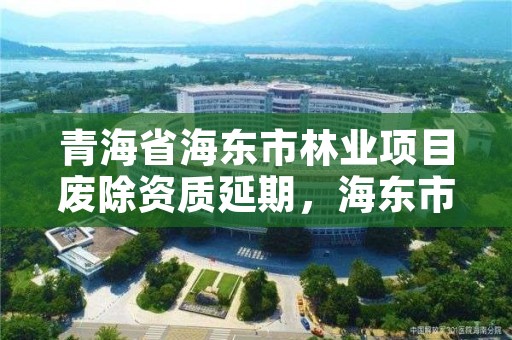 青海省海东市林业项目废除资质延期，海东市林业和草原局