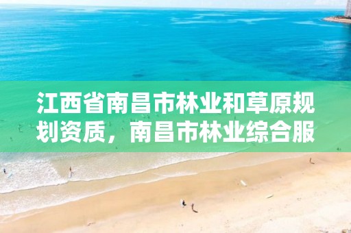 江西省南昌市林业和草原规划资质,南昌市林业综合服务中心