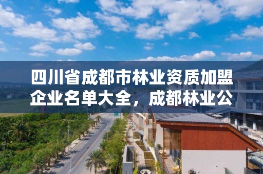 四川省成都市林业资质加盟企业名单大全,成都林业公司招聘