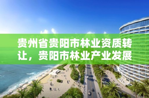 贵州省贵阳市林业资质转让,贵阳市林业产业发展有限公司