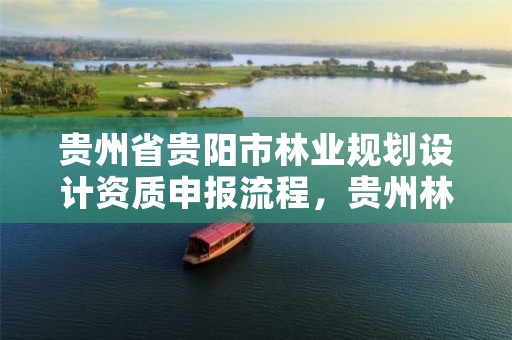 贵州省贵阳市林业规划设计资质申报流程,贵州林业规划设计院郭颖