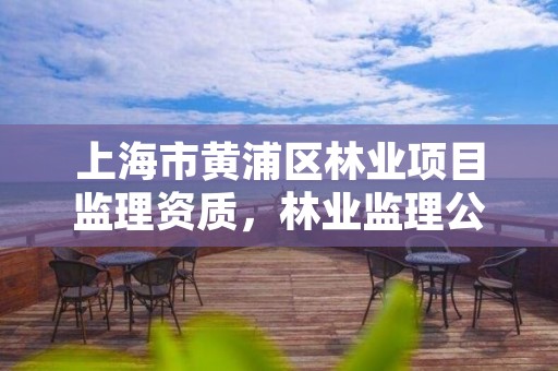 上海市黄浦区林业项目监理资质,林业监理公司