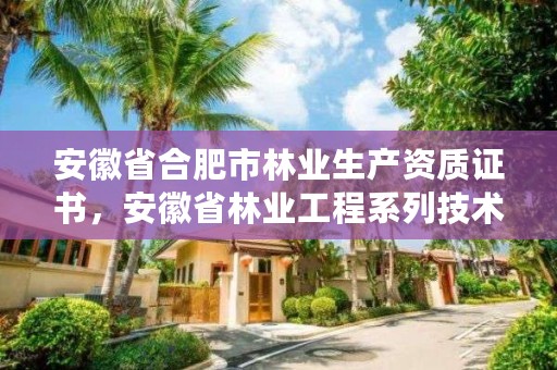 安徽省合肥市林业生产资质证书,安徽省林业工程系列技术资格评审标准条件