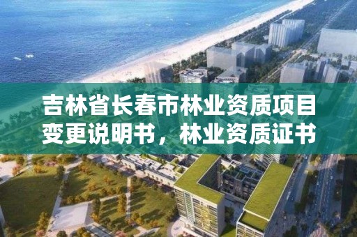 吉林省长春市林业资质项目变更说明书,林业资质证书怎么办理?