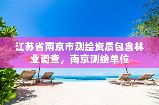 江苏省南京市测绘资质包含林业调查,南京测绘单位