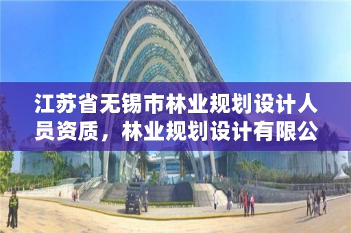 江苏省无锡市林业规划设计人员资质,林业规划设计有限公司