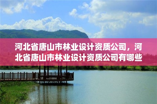 河北省唐山市林业设计资质公司，河北省唐山市林业设计资质公司有哪些