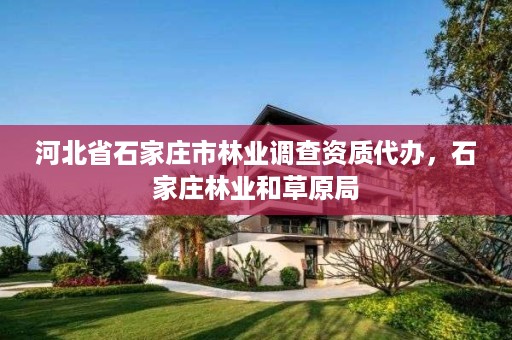 河北省石家庄市林业调查资质代办，石家庄林业和草原局