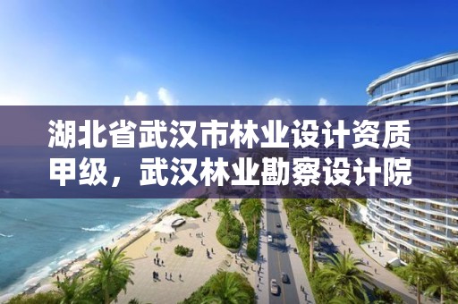 湖北省武汉市林业设计资质甲级,武汉林业勘察设计院