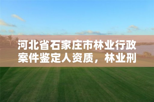 河北省石家庄市林业行政案件鉴定人资质，林业刑事案件鉴定资质