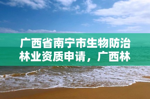 广西省南宁市生物防治林业资质申请,广西林业厅野生动物保护处处长