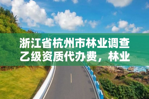 浙江省杭州市林业调查乙级资质代办费,林业调查资质办理申请