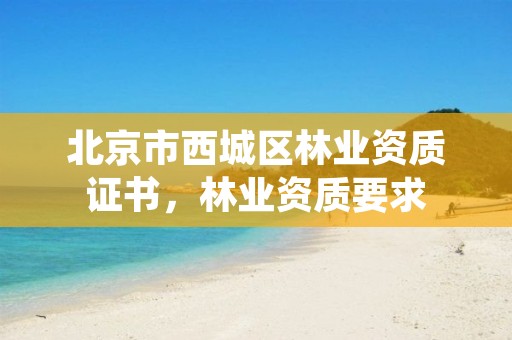 北京市西城区林业资质证书,林业资质要求