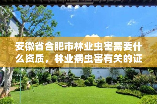 安徽省合肥市林业虫害需要什么资质,林业病虫害有关的证书