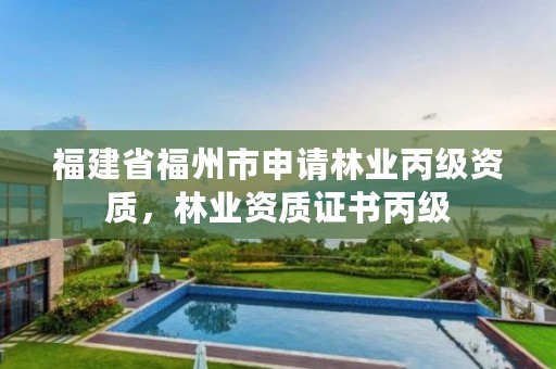 福建省福州市申请林业丙级资质,林业资质证书丙级