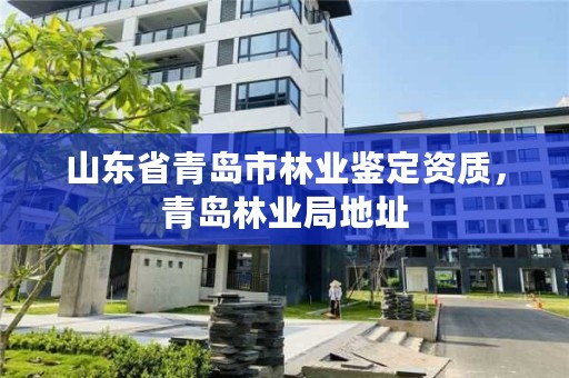 山东省青岛市林业鉴定资质,青岛林业局地址