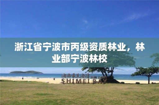 浙江省宁波市丙级资质林业,林业部宁波林校