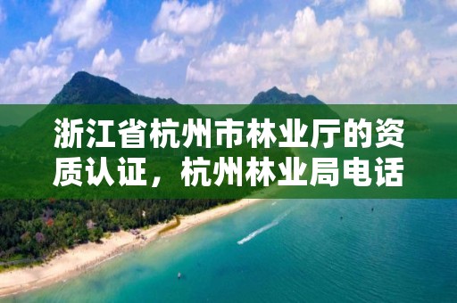 浙江省杭州市林业厅的资质认证,杭州林业局电话号码