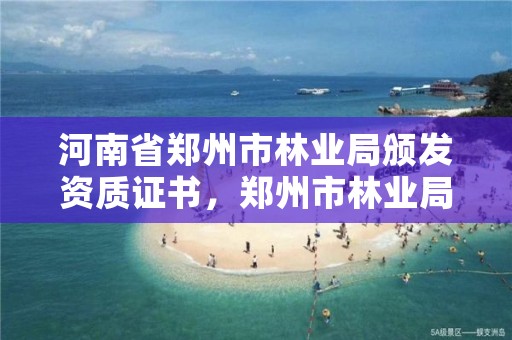 河南省郑州市林业局颁发资质证书,郑州市林业局招标公告