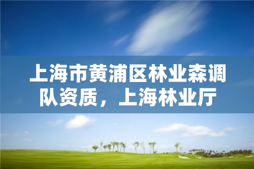 上海市黄浦区林业森调队资质,上海林业厅