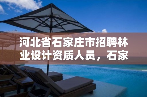 河北省石家庄市招聘林业设计资质人员，石家庄园林设计招聘