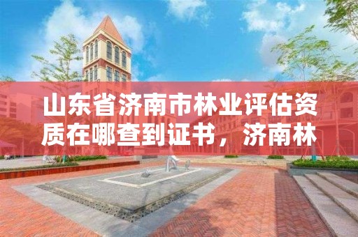 山东省济南市林业评估资质在哪查到证书,济南林木种质资源中心