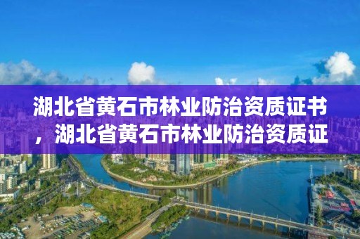 湖北省黄石市林业防治资质证书,湖北省黄石市林业防治资质证书在哪里办