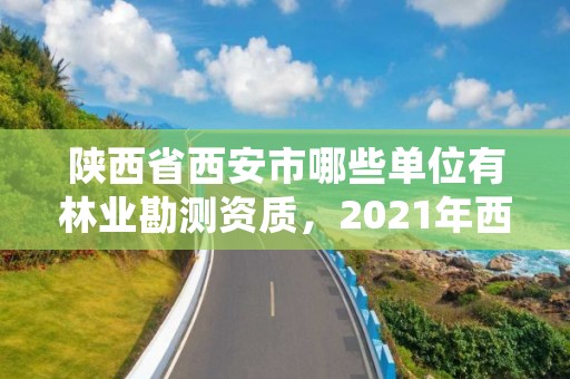 陕西省西安市哪些单位有林业勘测资质,2021年西安林业系统招聘
