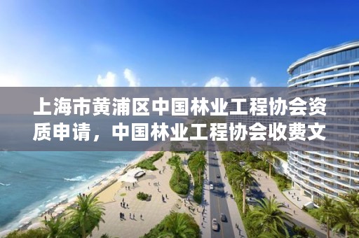 上海市黄浦区中国林业工程协会资质申请,中国林业工程协会收费文件