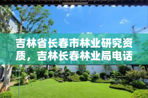 吉林省长春市林业研究资质,吉林长春林业局电话