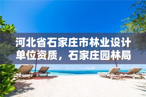 河北省石家庄市林业设计单位资质，石家庄园林局规划设计所