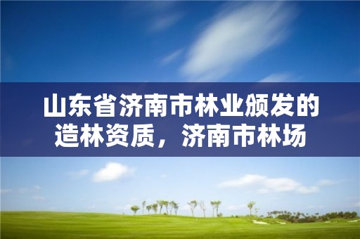 山东省济南市林业颁发的造林资质,济南市林场