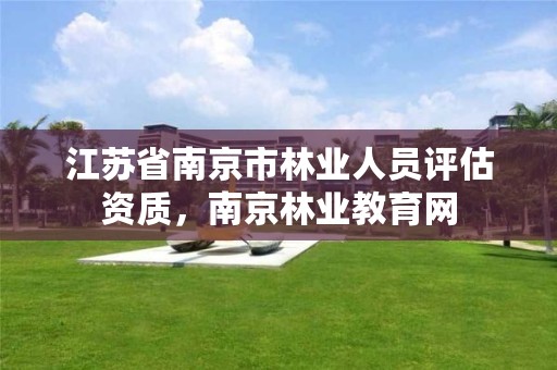 江苏省南京市林业人员评估资质,南京林业教育网