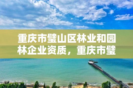 重庆市璧山区林业和园林企业资质,重庆市璧山区林业和园林企业资质登记